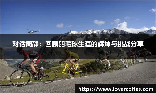 对话周静：回顾羽毛球生涯的辉煌与挑战分享