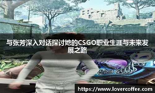 与张芳深入对话探讨她的CSGO职业生涯与未来发展之路