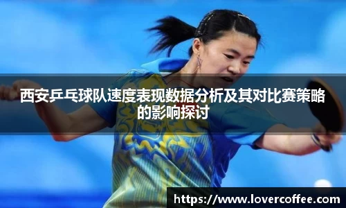 西安乒乓球队速度表现数据分析及其对比赛策略的影响探讨